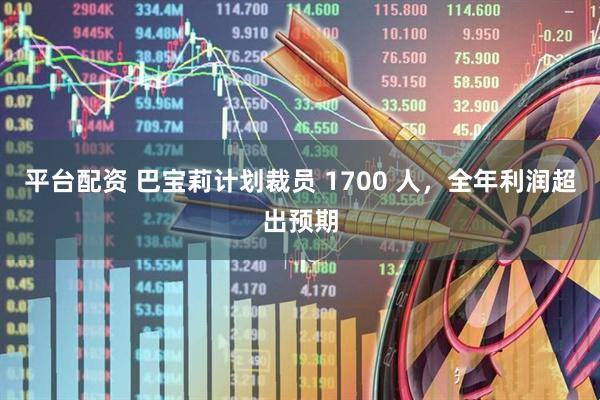 平台配资 巴宝莉计划裁员 1700 人，全年利润超出预期