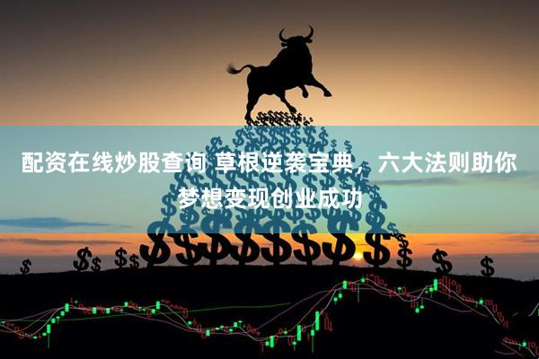 配资在线炒股查询 草根逆袭宝典，六大法则助你梦想变现创业成功