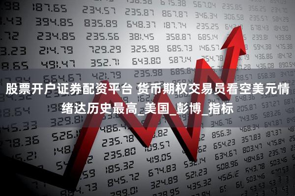 股票开户证券配资平台 货币期权交易员看空美元情绪达历史最高_美国_彭博_指标
