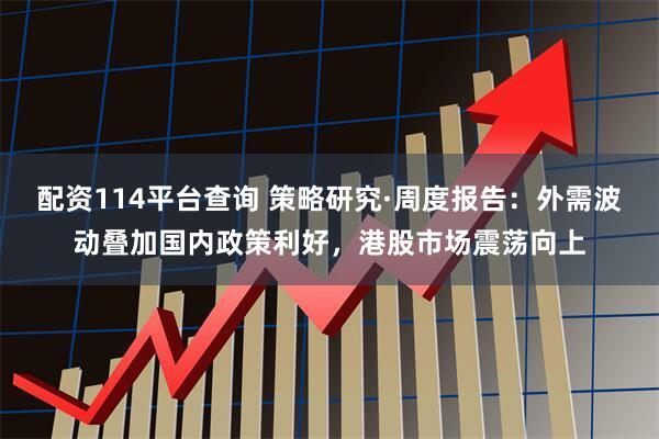 配资114平台查询 策略研究·周度报告:外需波动叠加国内政策利好,港股市场震荡向上