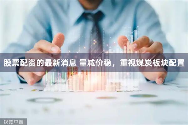 股票配资的最新消息 量减价稳,重视煤炭板块配置