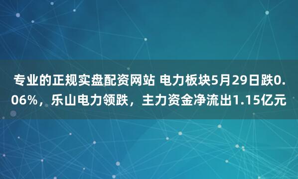 专业的正规实盘配资网站 电力板块5月29日跌0.06%，乐山电力领跌，主力资金净流出1.15亿元