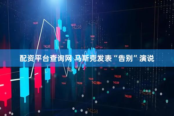 配资平台查询网 马斯克发表“告别”演说