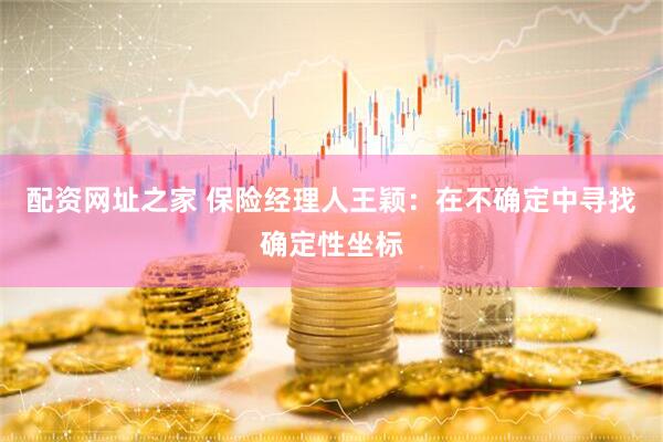 配资网址之家 保险经理人王颖：在不确定中寻找确定性坐标