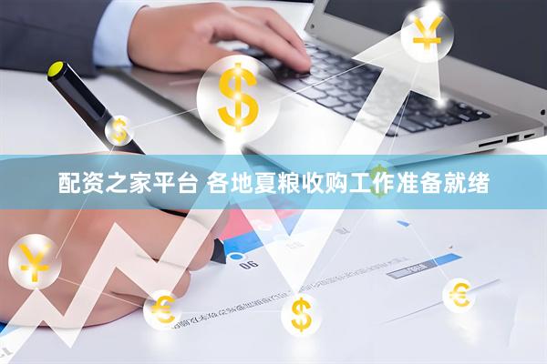 配资之家平台 各地夏粮收购工作准备就绪