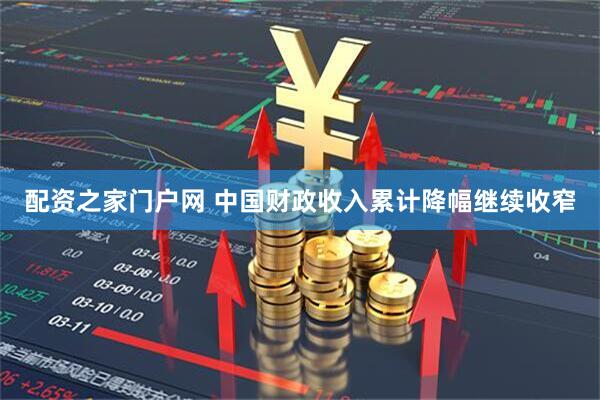 配资之家门户网 中国财政收入累计降幅继续收窄