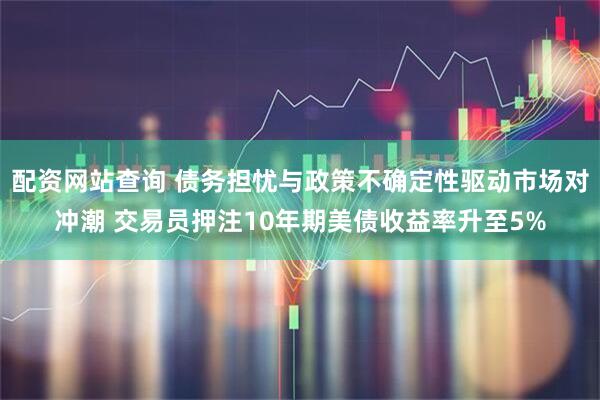 配资网站查询 债务担忧与政策不确定性驱动市场对冲潮 交易员押注10年期美债收益率升至5%
