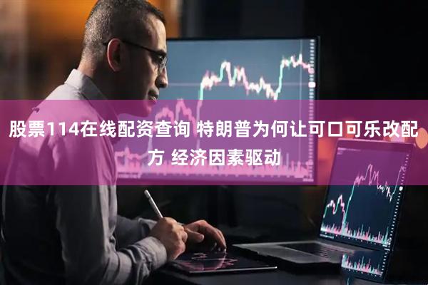 股票114在线配资查询 特朗普为何让可口可乐改配方 经济因素驱动
