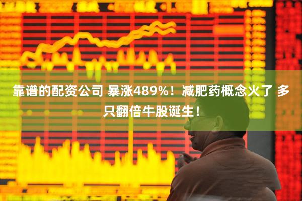 靠谱的配资公司 暴涨489%！减肥药概念火了 多只翻倍牛股诞生！