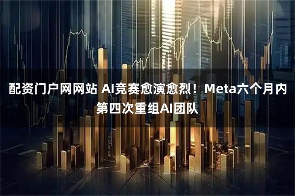 配资门户网网站 AI竞赛愈演愈烈！Meta六个月内第四次重组AI团队